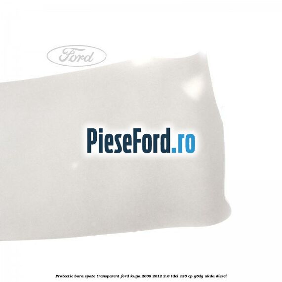 Protectie bara spate, transparent Ford Kuga 2008-2012 2.0 TDCi 136 cp G6DG, UKDA diesel
