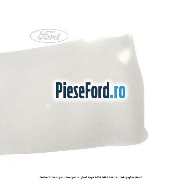 Protectie bara spate, transparent Ford Kuga 2008-2012 2.0 TDCI 140 cp Protectie bara spate, transparent Ford Kuga 2008-2012 2.0 TDCI 140 cp UFDA diesel