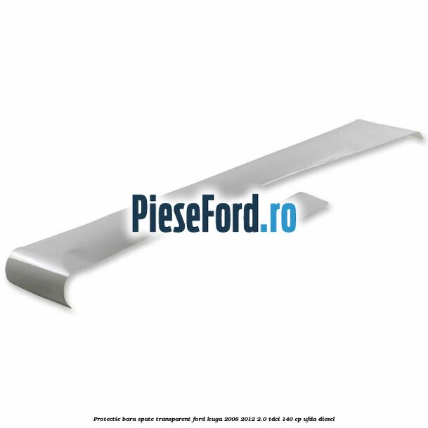 Protectie bara spate, transparent Ford Kuga 2008-2012 2.0 TDCI 140 cp UFDA diesel