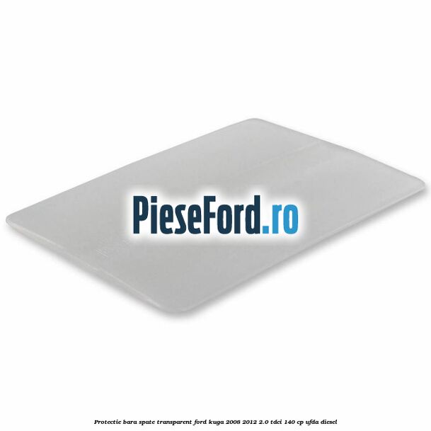 Protectie bara spate, transparent Ford Kuga 2008-2012 2.0 TDCI 140 cp Protectie bara spate, transparent Ford Kuga 2008-2012 2.0 TDCI 140 cp UFDA diesel