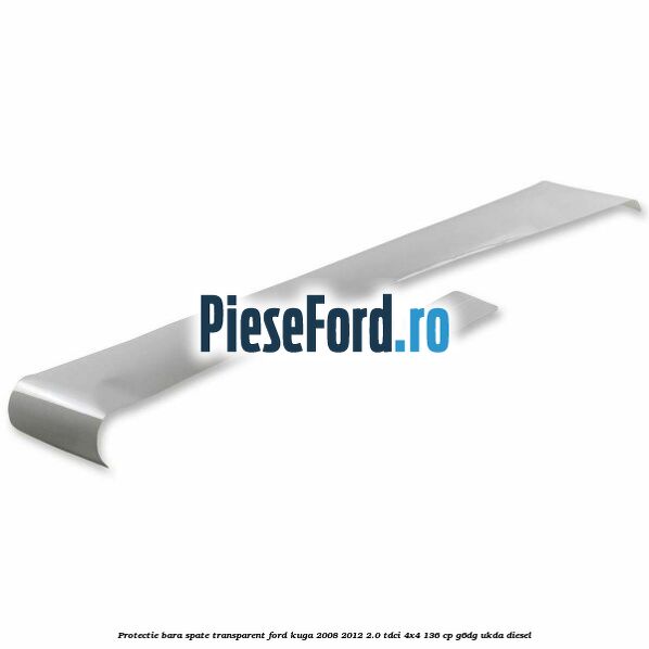 Protectie bara spate, transparent Ford Kuga 2008-2012 2.0 TDCi 4x4 136 cp G6DG, UKDA diesel