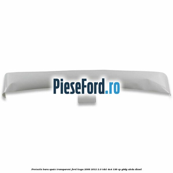 Protectie bara spate, transparent Ford Kuga 2008-2012 2.0 TDCi 4x4 136 cp Protectie bara spate, transparent Ford Kuga 2008-2012 2.0 TDCi 4x4 136 cp G6DG, UKDA diesel