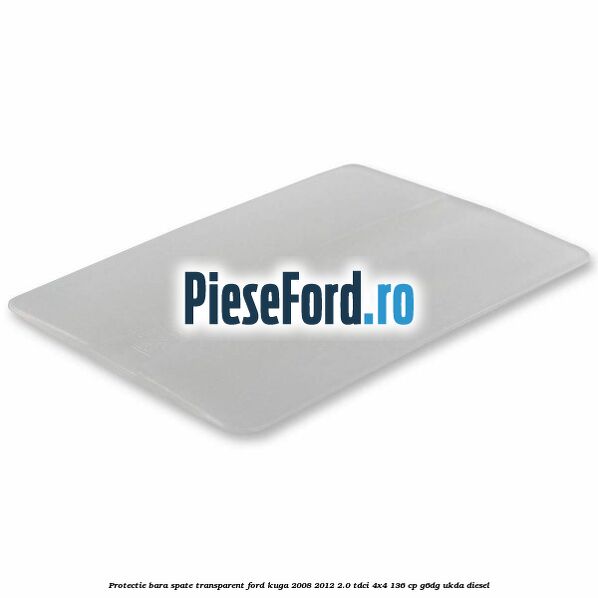 Protectie bara spate, transparent Ford Kuga 2008-2012 2.0 TDCi 4x4 136 cp Protectie bara spate, transparent Ford Kuga 2008-2012 2.0 TDCi 4x4 136 cp G6DG, UKDA diesel