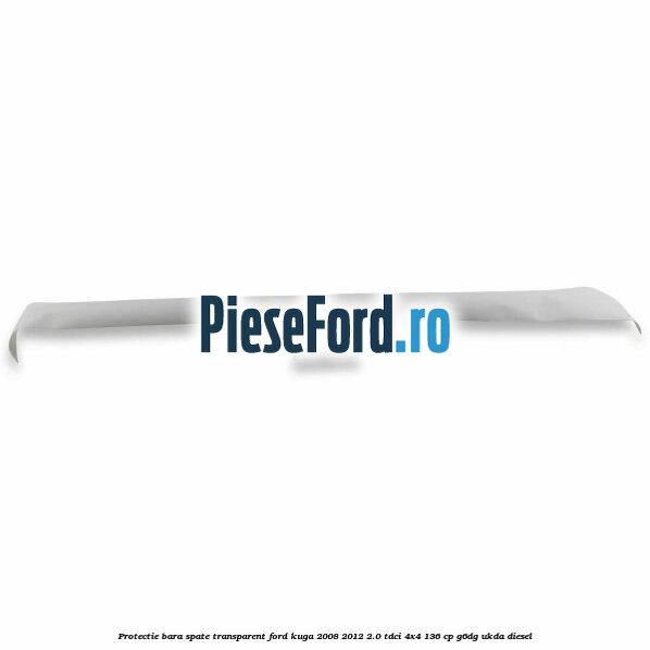 Protectie bara spate, transparent Ford Kuga 2008-2012 2.0 TDCi 4x4 136 cp Protectie bara spate, transparent Ford Kuga 2008-2012 2.0 TDCi 4x4 136 cp G6DG, UKDA diesel