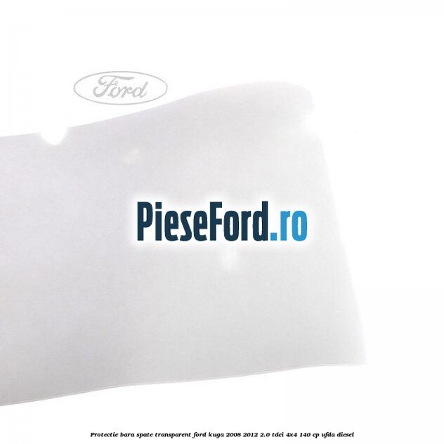Protectie bara spate, transparent Ford Kuga 2008-2012 2.0 TDCI 4x4 140 cp Protectie bara spate, transparent Ford Kuga 2008-2012 2.0 TDCI 4x4 140 cp UFDA diesel