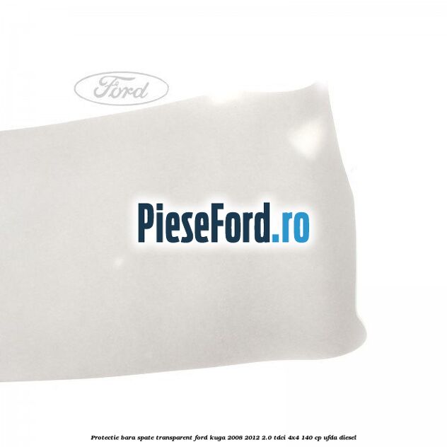 Protectie bara spate, transparent Ford Kuga 2008-2012 2.0 TDCI 4x4 140 cp Protectie bara spate, transparent Ford Kuga 2008-2012 2.0 TDCI 4x4 140 cp UFDA diesel
