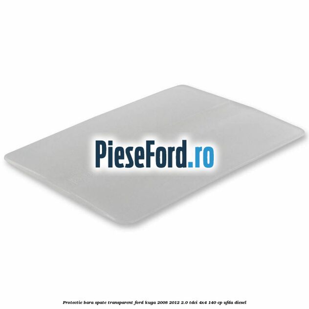 Protectie bara spate, transparent Ford Kuga 2008-2012 2.0 TDCI 4x4 140 cp Protectie bara spate, transparent Ford Kuga 2008-2012 2.0 TDCI 4x4 140 cp UFDA diesel