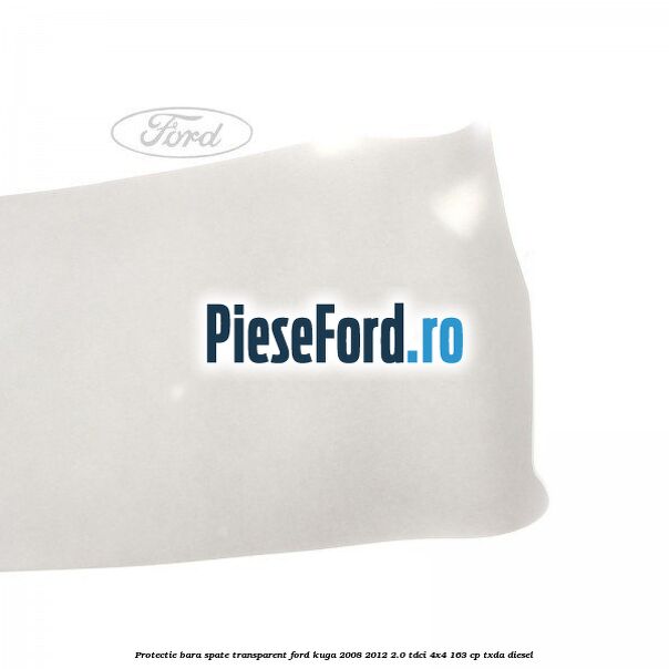 Protectie bara spate, transparent Ford Kuga 2008-2012 2.0 TDCI 4x4 163 cp TXDA diesel