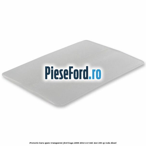 Protectie bara spate, transparent Ford Kuga 2008-2012 2.0 TDCI 4x4 163 cp TXDA diesel