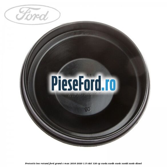 Protectie bec rotund Ford Grand C-Max 2016-2020 1.5 TDCi 120 cp XWDA, XWDB, XWDC, XWDD, XWDE diesel