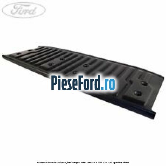 Protectie bena interioara Ford Ranger 2006-2012 2.5 TDCi 4x4 143 cp WLAA diesel