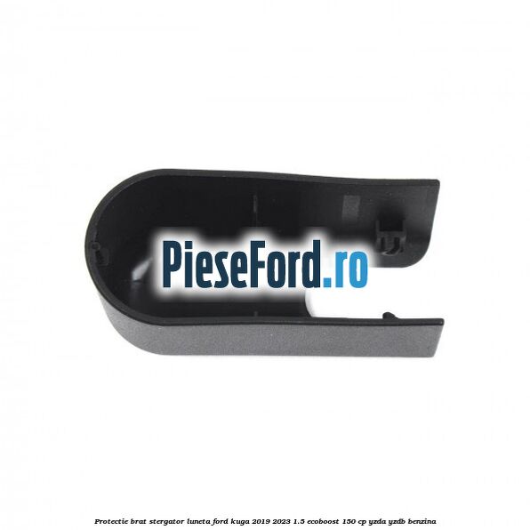 Protectie brat stergator luneta Ford Kuga 2019-2023 1.5 EcoBoost 150 cp YZDA, YZDB benzina