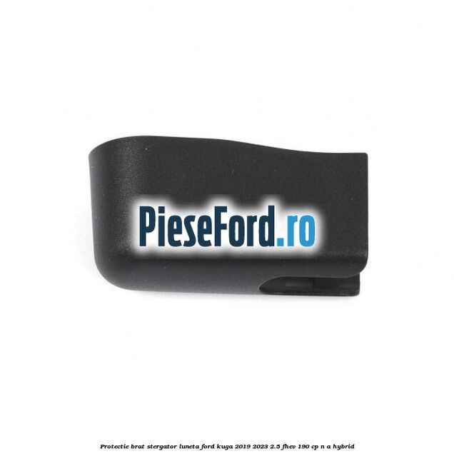 Protectie brat stergator luneta Ford Kuga 2019-2023 2.5 FHEV 190 cp Protectie brat stergator luneta Ford Kuga 2019-2023 2.5 FHEV 190 cp n/a hybrid