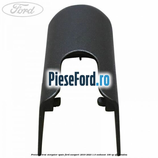 Protectie brat stergator spate Ford EcoSport 2019-2023 1.0 EcoBoost 100 cp Protectie brat stergator spate Ford EcoSport 2019-2023 1.0 EcoBoost 100 cp SFJL benzina