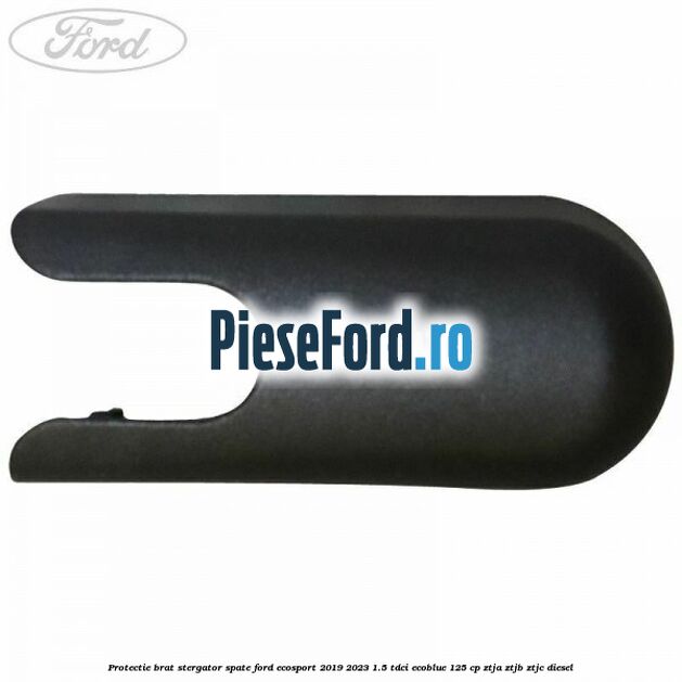 Protectie brat stergator spate Ford EcoSport 2019-2023 1.5 TDCi EcoBlue 125 cp ZTJA, ZTJB, ZTJC diesel