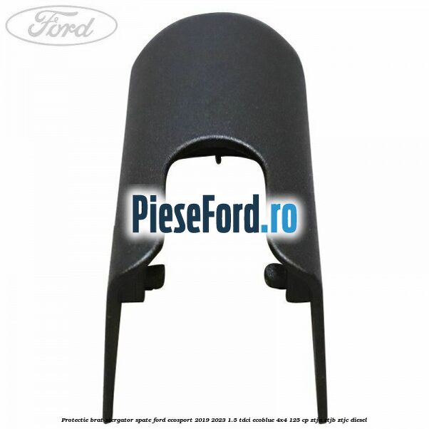 Protectie brat stergator spate Ford EcoSport 2019-2023 1.5 TDCi EcoBlue 4x4 125 cp Protectie brat stergator spate Ford EcoSport 2019-2023 1.5 TDCi EcoBlue 4x4 125 cp ZTJA, ZTJB, ZTJC diesel