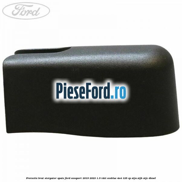 Protectie brat stergator spate Ford EcoSport 2019-2023 1.5 TDCi EcoBlue 4x4 125 cp Protectie brat stergator spate Ford EcoSport 2019-2023 1.5 TDCi EcoBlue 4x4 125 cp ZTJA, ZTJB, ZTJC diesel