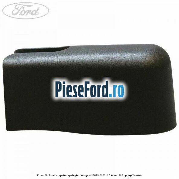 Protectie brat stergator spate Ford EcoSport 2019-2023 1.5 Ti-VCT 122 cp XZJF benzina