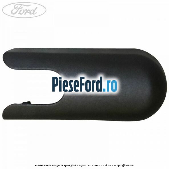 Protectie brat stergator spate Ford EcoSport 2019-2023 1.5 Ti-VCT 122 cp XZJF benzina