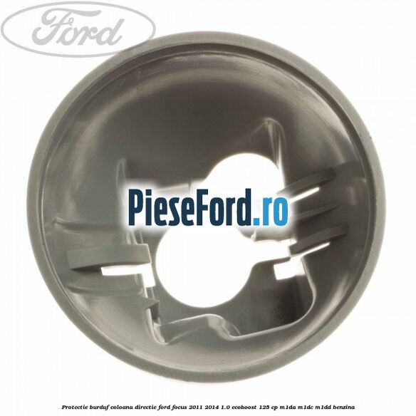 Protectie burduf coloana directie Ford Focus 2011-2014 1.0 EcoBoost 125 cp M1DA, M1DC, M1DD benzina
