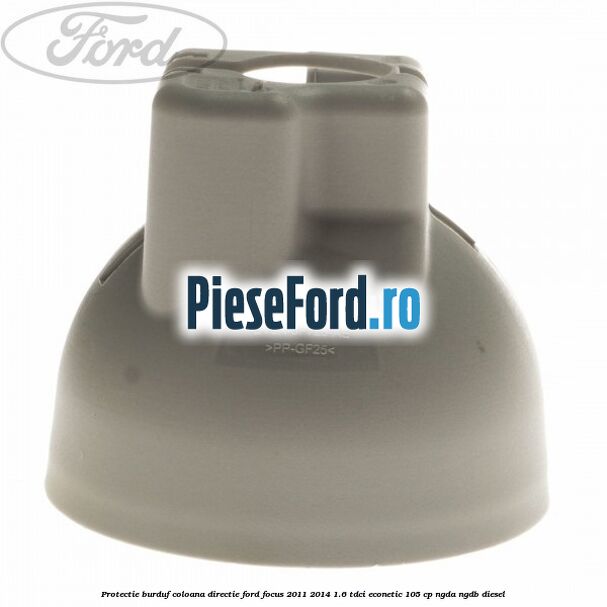 Protectie burduf coloana directie Ford Focus 2011-2014 1.6 TDCi ECOnetic 105 cp NGDA, NGDB diesel