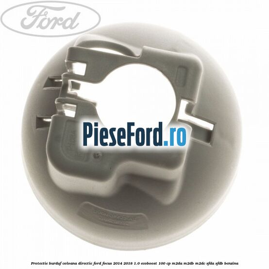 Protectie burduf coloana directie Ford Focus 2014-2018 1.0 EcoBoost 100 cp M2DA, M2DB, M2DC, SFDA, SFDB benzina