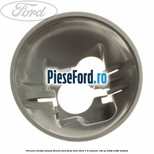 Protectie burduf coloana directie Ford Focus 2014-2018 1.5 EcoBoost 150 cp M8DA, M8DB benzina