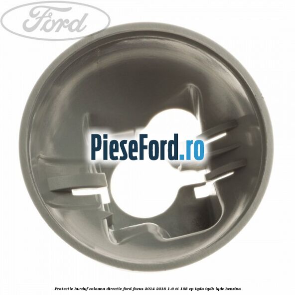 Protectie burduf coloana directie Ford Focus 2014-2018 1.6 Ti 105 cp IQDA, IQDB, IQDC benzina