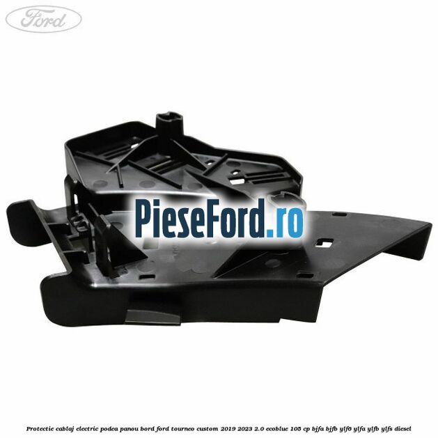 Protectie cablaj electric podea panou bord Ford Tourneo Custom 2019-2023 2.0 EcoBlue 105 cp BJFA, BJFB, YLF6, YLFA, YLFB, YLFS diesel