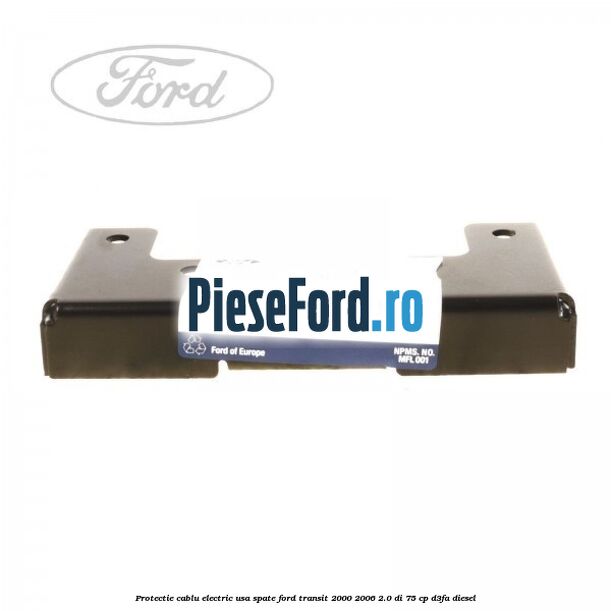 Protectie cablu electric usa spate Ford Transit 2000-2006 2.0 DI 75 cp D3FA diesel