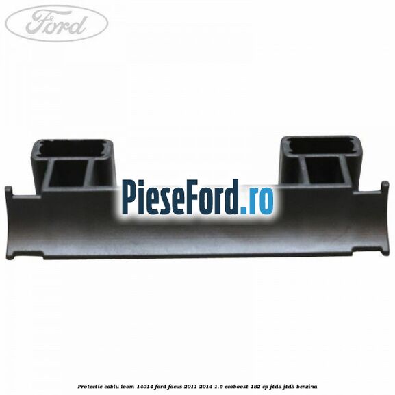 Protectie cablu loom 14014 Ford Focus 2011-2014 1.6 EcoBoost 182 cp JTDA, JTDB benzina