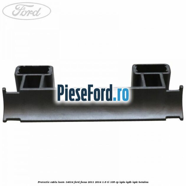 Protectie cablu loom 14014 Ford Focus 2011-2014 1.6 Ti 105 cp IQDA, IQDB, IQDC benzina