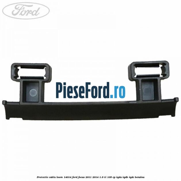 Protectie cablu loom 14014 Ford Focus 2011-2014 1.6 Ti 105 cp IQDA, IQDB, IQDC benzina