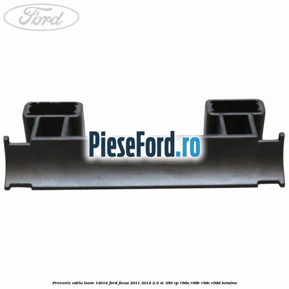 Protectie cablu loom 14014 Ford Focus 2011-2014 2.0 ST 250 cp R9DA, R9DB, R9DC, R9DD benzina