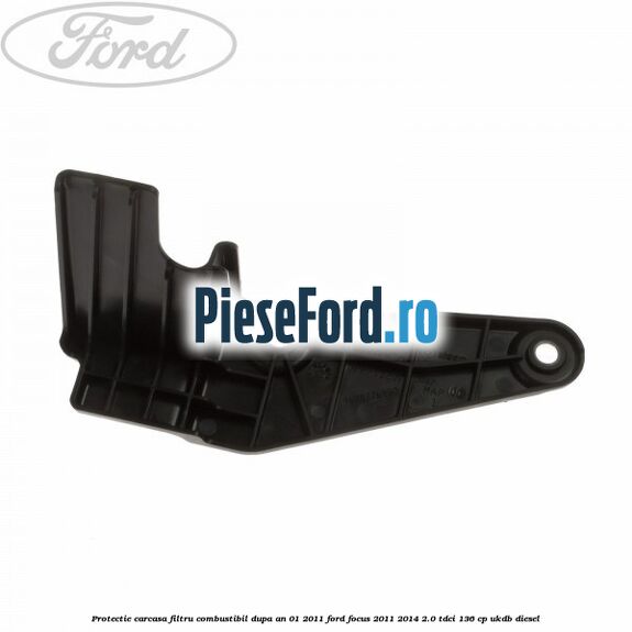 Protectie carcasa filtru combustibil dupa an 01/2011 Ford Focus 2011-2014 2.0 TDCi 136 cp UKDB diesel