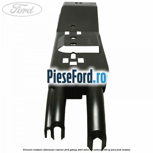 Protectie conducte alimentare rezervor Ford Galaxy 2007-2014 1.6 EcoBoost 160 cp JTWA, JTWB benzina
