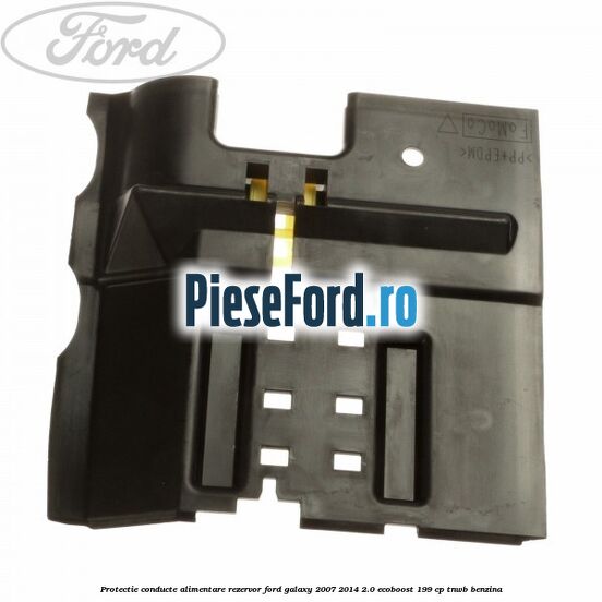 Protectie conducte alimentare rezervor Ford Galaxy 2007-2014 2.0 EcoBoost 199 cp TNWB benzina