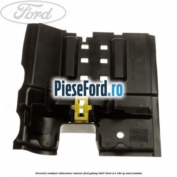 Protectie conducte alimentare rezervor Ford Galaxy 2007-2014 2.3 160 cp SEWA benzina