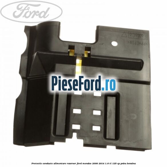 Protectie conducte alimentare rezervor Ford Mondeo 2008-2014 1.6 Ti 125 cp PNBA benzina