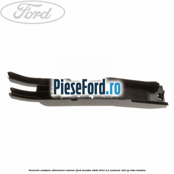 Protectie conducte alimentare rezervor Ford Mondeo 2008-2014 2.0 EcoBoost 203 cp TNBA benzina