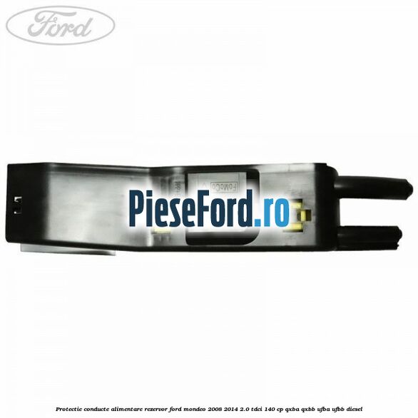 Protectie conducte alimentare rezervor Ford Mondeo 2008-2014 2.0 TDCi 140 cp QXBA, QXBB, UFBA, UFBB diesel