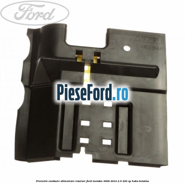 Protectie conducte alimentare rezervor Ford Mondeo 2008-2014 2.5 220 cp Protectie conducte alimentare rezervor Ford Mondeo 2008-2014 2.5 220 cp HUBA benzina
