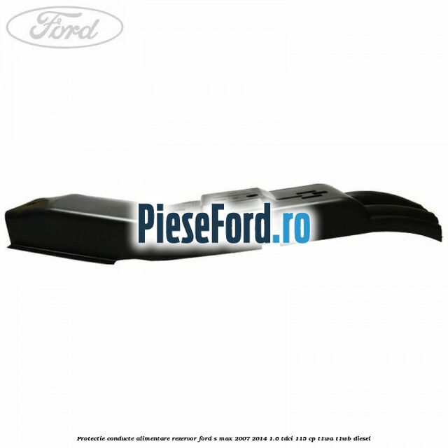 Protectie conducte alimentare rezervor Ford S-Max 2007-2014 1.6 TDCi 115 cp T1WA, T1WB diesel