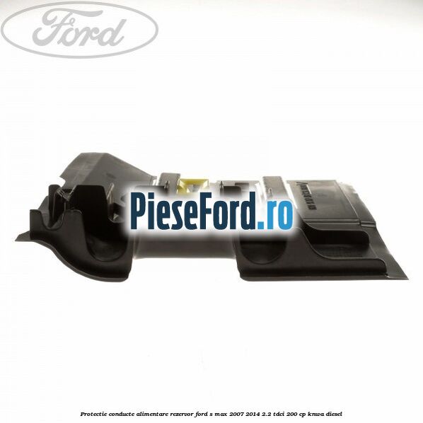 Protectie conducte alimentare rezervor Ford S-Max 2007-2014 2.2 TDCi 200 cp KNWA diesel