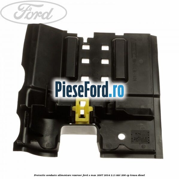 Protectie conducte alimentare rezervor Ford S-Max 2007-2014 2.2 TDCi 200 cp KNWA diesel