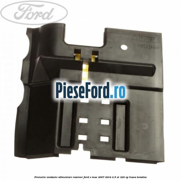 Protectie conducte alimentare rezervor Ford S-Max 2007-2014 2.5 ST 220 cp HUWA benzina