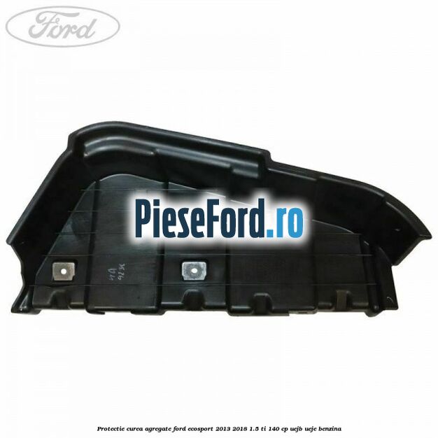 Protectie curea agregate Ford EcoSport 2013-2018 1.5 Ti 140 cp UEJB, UEJE benzina