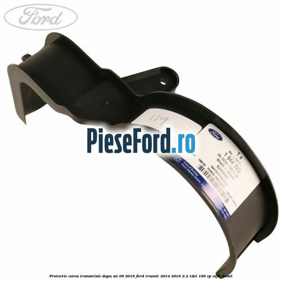 Protectie curea transmisie dupa an 09/2015 Ford Transit 2014-2018 2.2 TDCi 155 cp CVF5 diesel