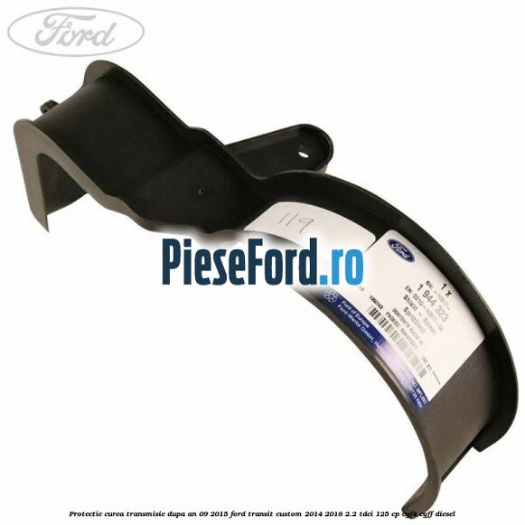 Protectie curea transmisie dupa an 09/2015 Ford Transit Custom 2014-2018 2.2 TDCi 125 cp CYF4, CYFF diesel