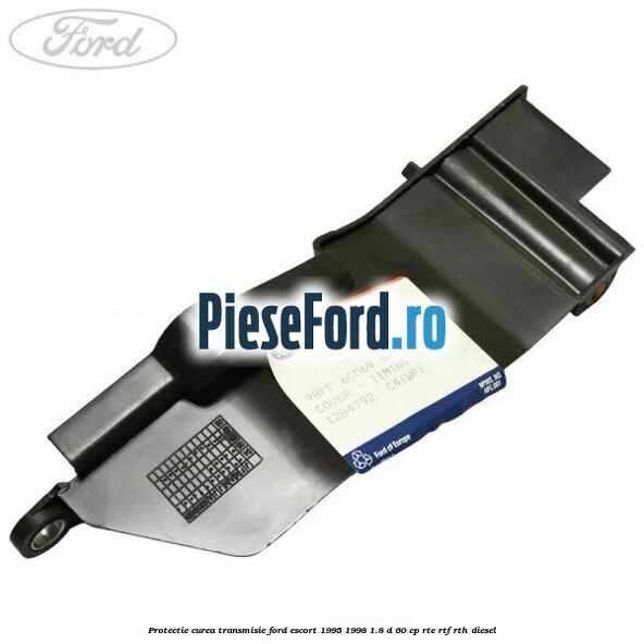 Protectie curea transmisie Ford Escort 1995-1998 1.8 D 60 cp RTE, RTF, RTH diesel